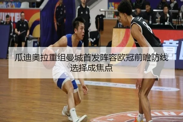 瓜迪奥拉重组曼城首发阵容欧冠前瞻防线选择成焦点